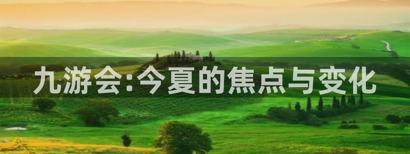 星耀国际登录：九游会:今夏的焦点与变化