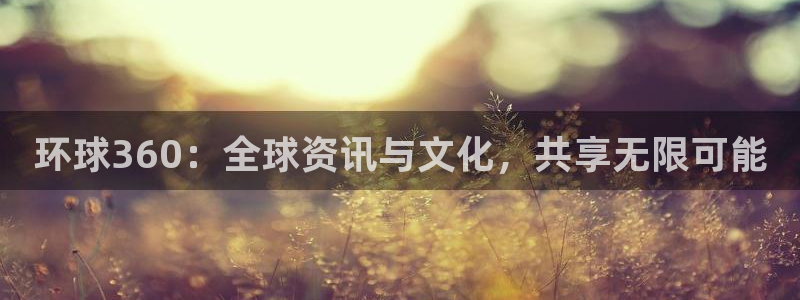 星耀国际app：环球360：全球资讯与文化，共享无限可能