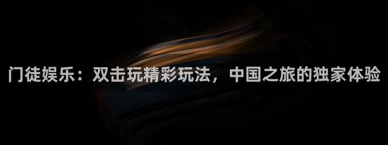 星耀国际平台管网入口：门徒娱乐：双击玩精彩玩法，中国之旅的独家体验