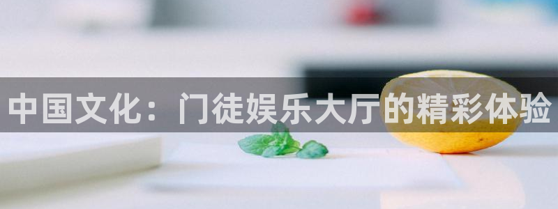 星耀国际注册登录入口：中国文化：门徒娱乐大厅的精彩体验