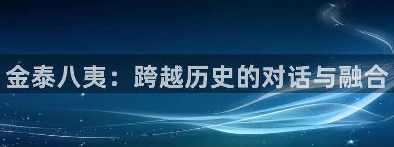 星耀国际注册入口与教程：金泰八夷：跨越历史的对话与融合