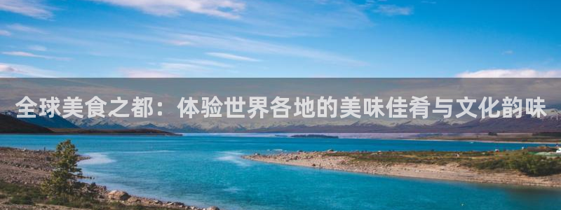 星耀国际账号注册：全球美食之都：体验世界各地的美味佳肴与文化韵味