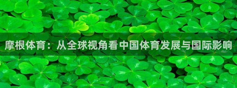 星耀国际app官网下载：摩根体育：从全球视角看中国体育发展与国际影响