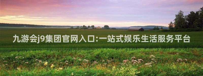 星耀国际官方app下载安装：九游会j9集团官网入口:一站式娱乐生活服务平台