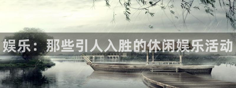 星耀国际娱乐：娱乐：那些引人入胜的休闲娱乐活动