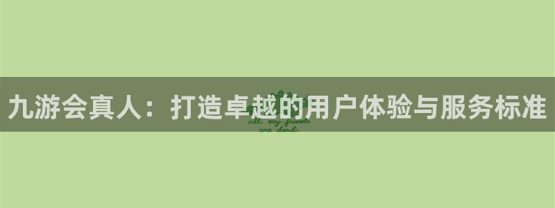 星耀国际官方网站下载：九游会真人：打造卓越的用户体验与服务标准