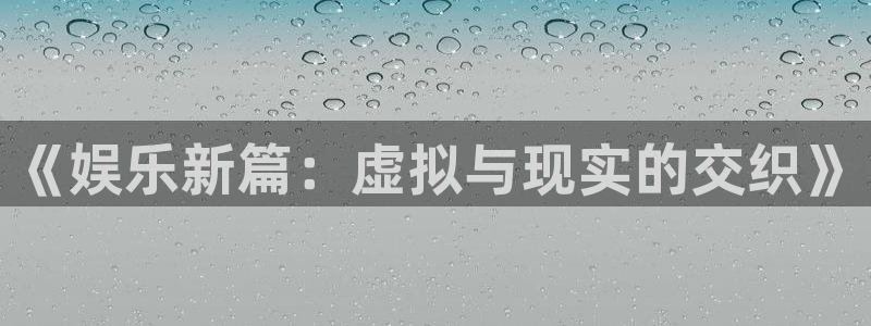 星耀国际软件：《娱乐新篇：虚拟与现实的交织》