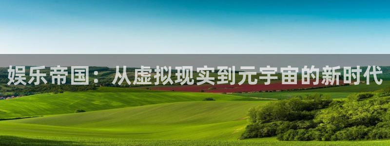 星耀国际app官网下载：娱乐帝国：从虚拟现实到元宇宙的新时代