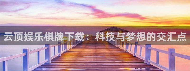 星耀国际网站：云顶娱乐棋牌下载：科技与梦想的交汇点