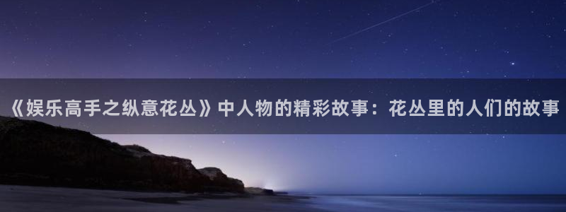 壹号大舞台入口：《娱乐高手之纵意花丛》中人物的精彩故事：花丛里的人们的故事